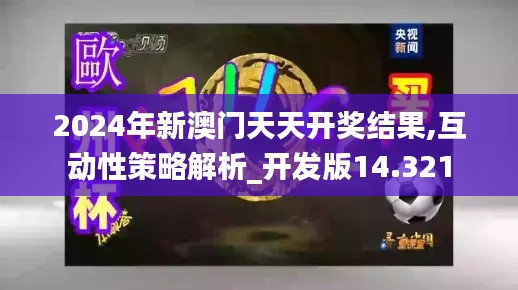 2024年新澳门天天开奖结果,互动性策略解析_开发版14.321