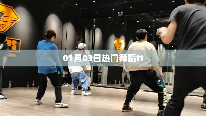 热门舞蹈tt,01月03日舞动潮流