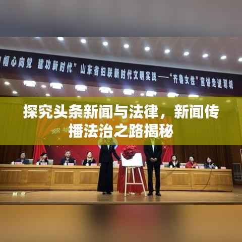 探究头条新闻与法律,新闻传播法治之路揭秘
