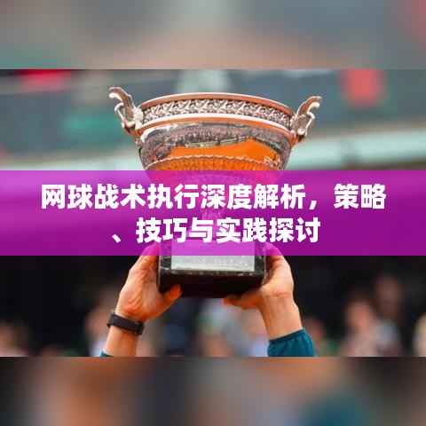 网球战术执行深度解析,策略、技巧与实践探讨