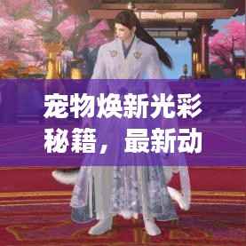 宠物焕新光彩秘籍,最新动物皮肤更新攻略大揭秘!