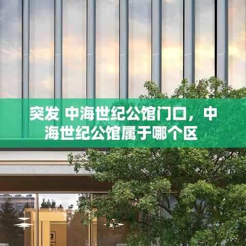 突发 中海世纪公馆门口,中海世纪公馆属于哪个区